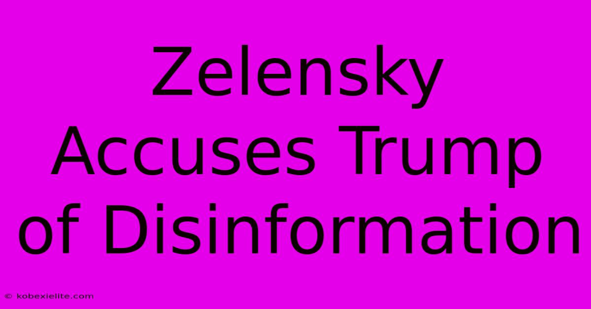 Zelensky Accuses Trump Of Disinformation