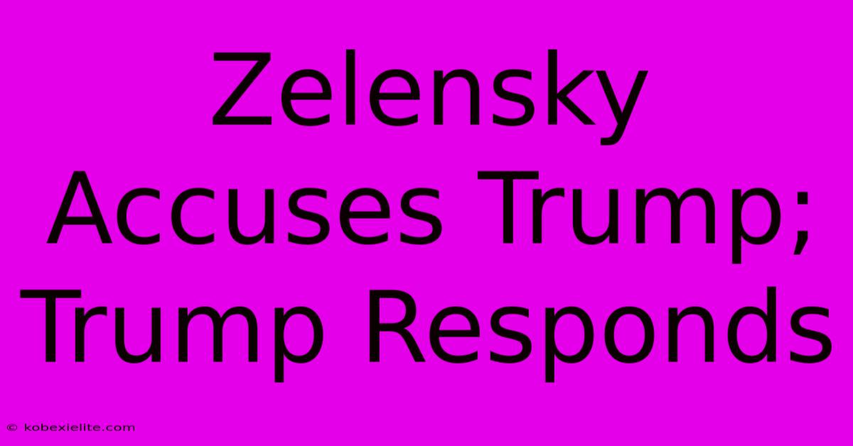 Zelensky Accuses Trump; Trump Responds