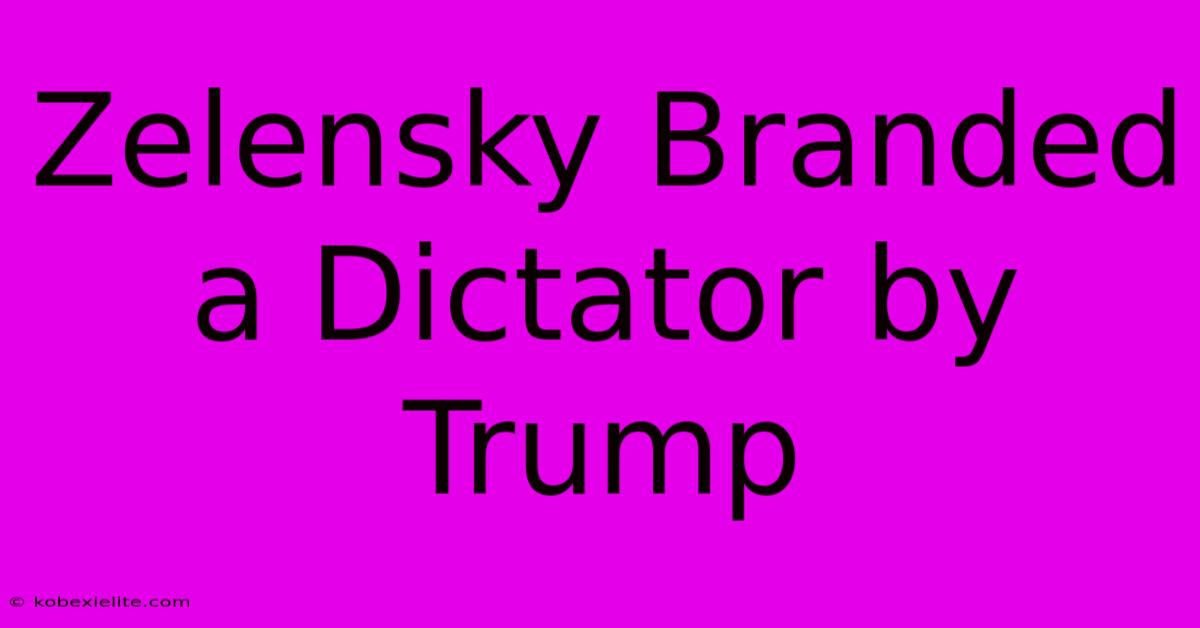 Zelensky Branded A Dictator By Trump