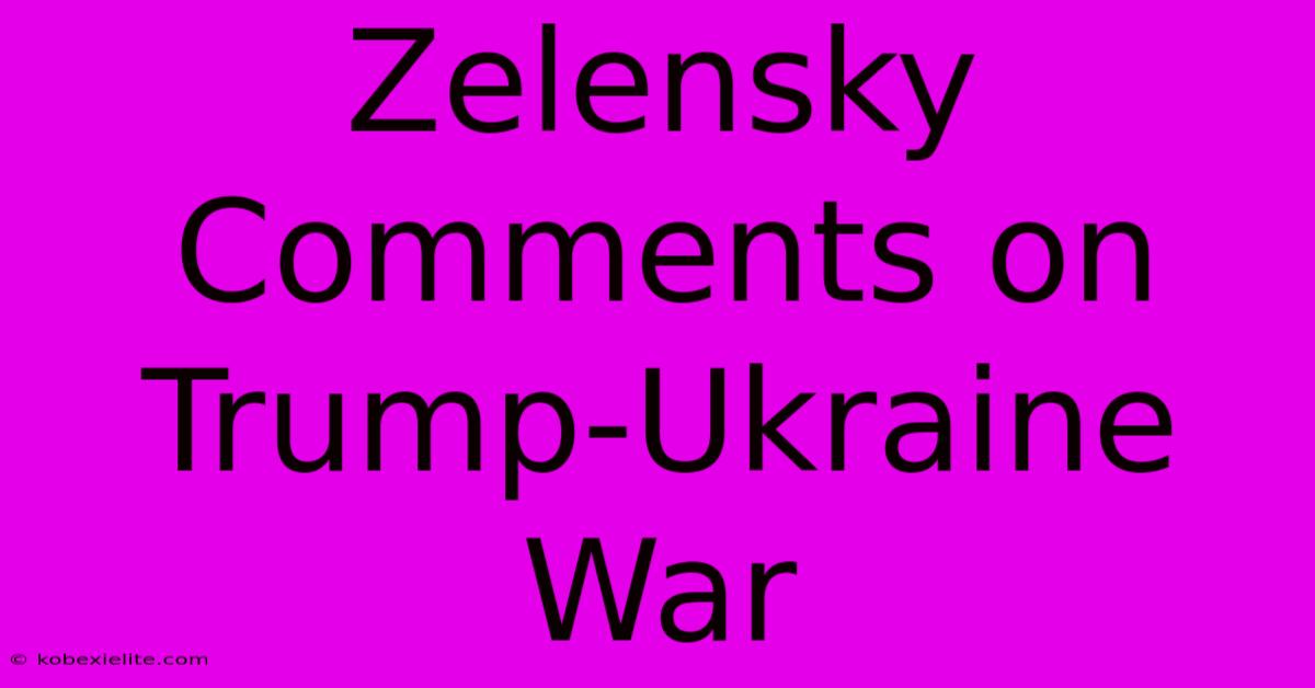Zelensky Comments On Trump-Ukraine War Zelensky Comments On Trump-Ukraine War