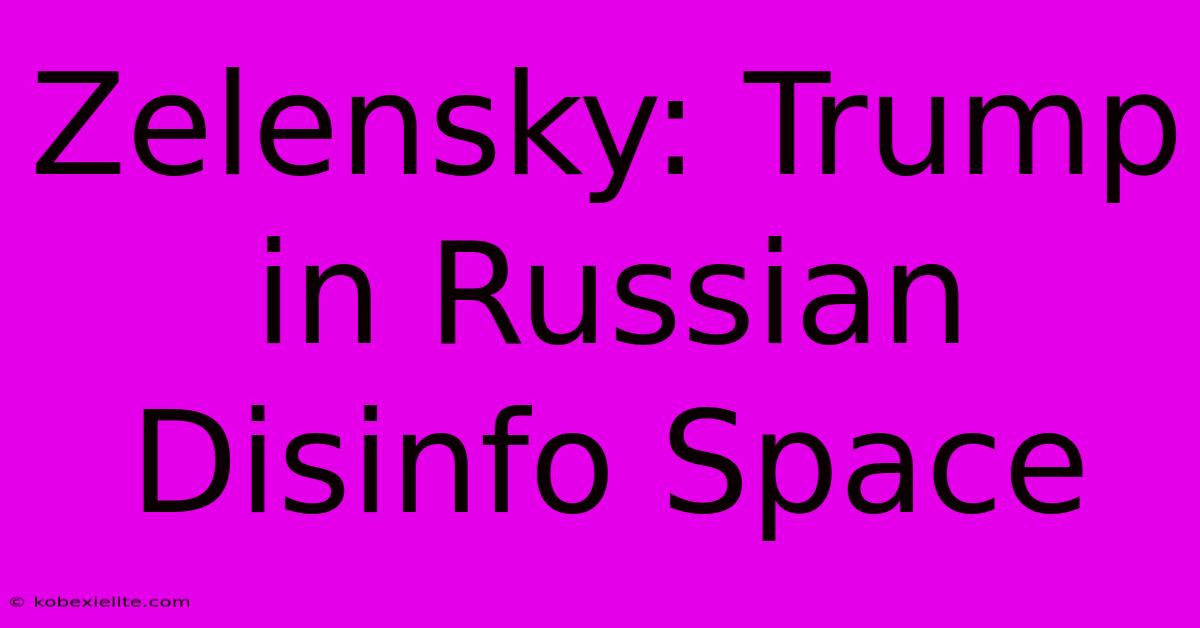 Zelensky: Trump In Russian Disinfo Space