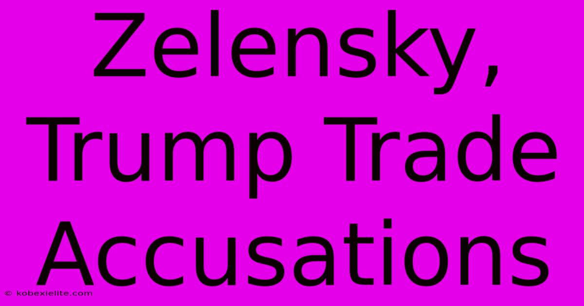 Zelensky, Trump Trade Accusations