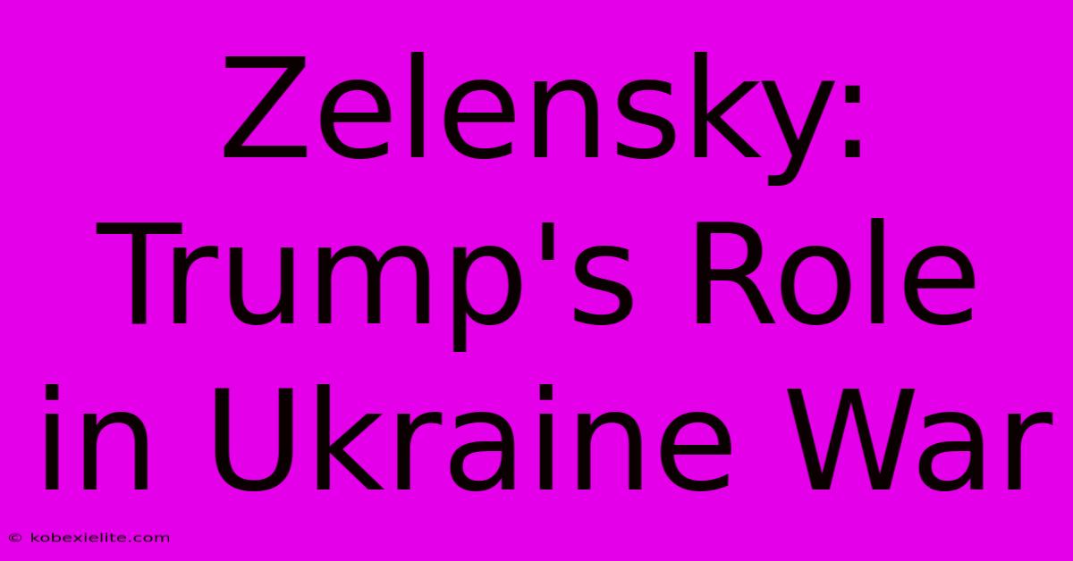 Zelensky: Trump's Role In Ukraine War