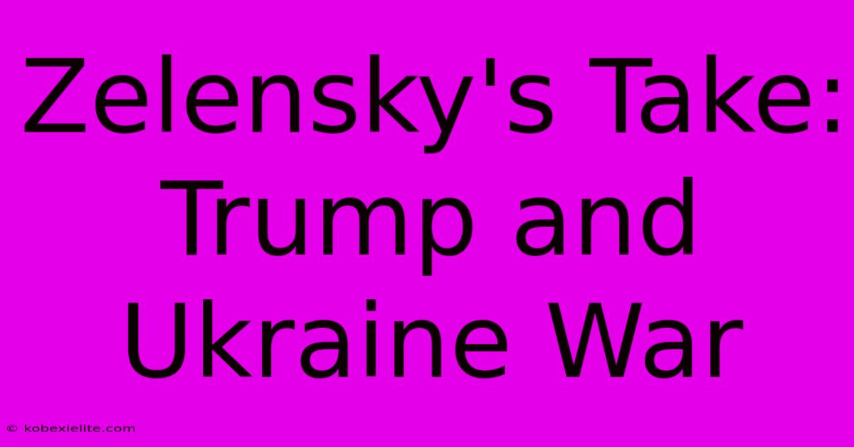 Zelensky's Take: Trump And Ukraine War