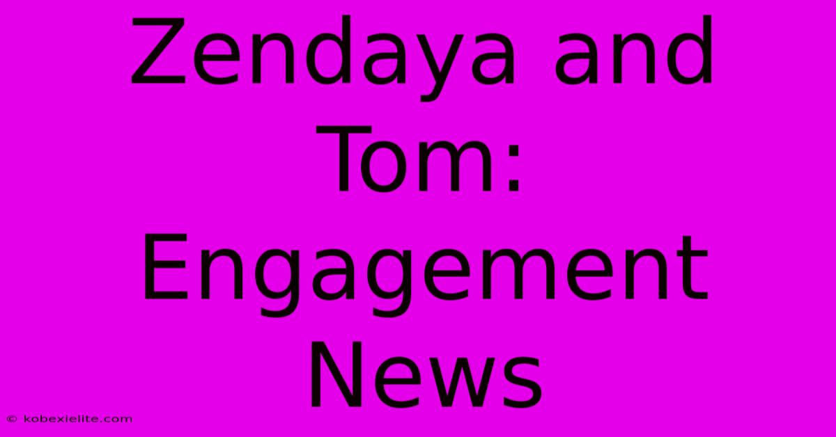 Zendaya And Tom: Engagement News