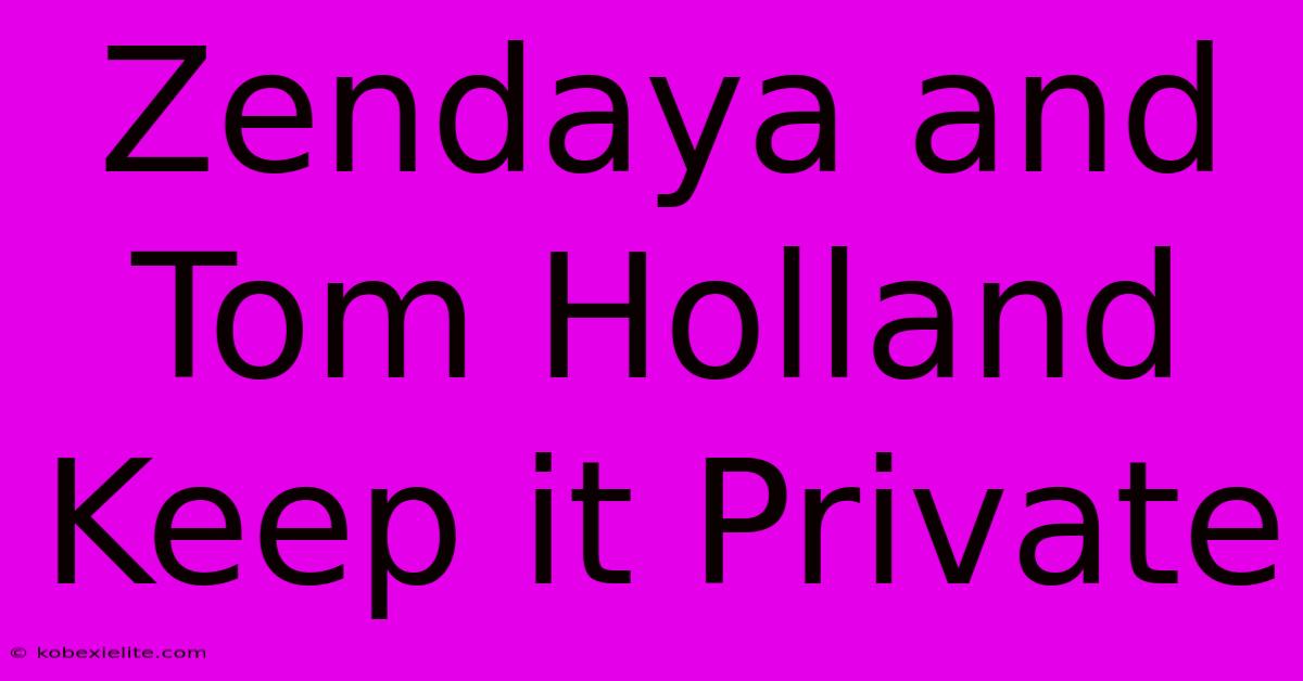 Zendaya And Tom Holland Keep It Private