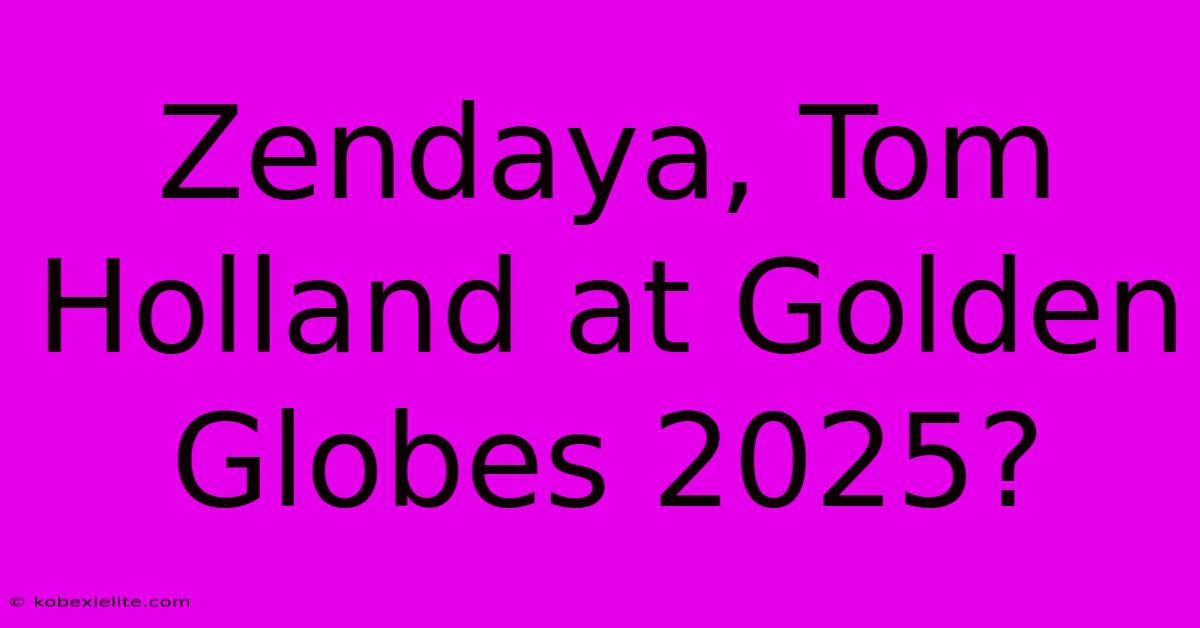 Zendaya, Tom Holland At Golden Globes 2025?