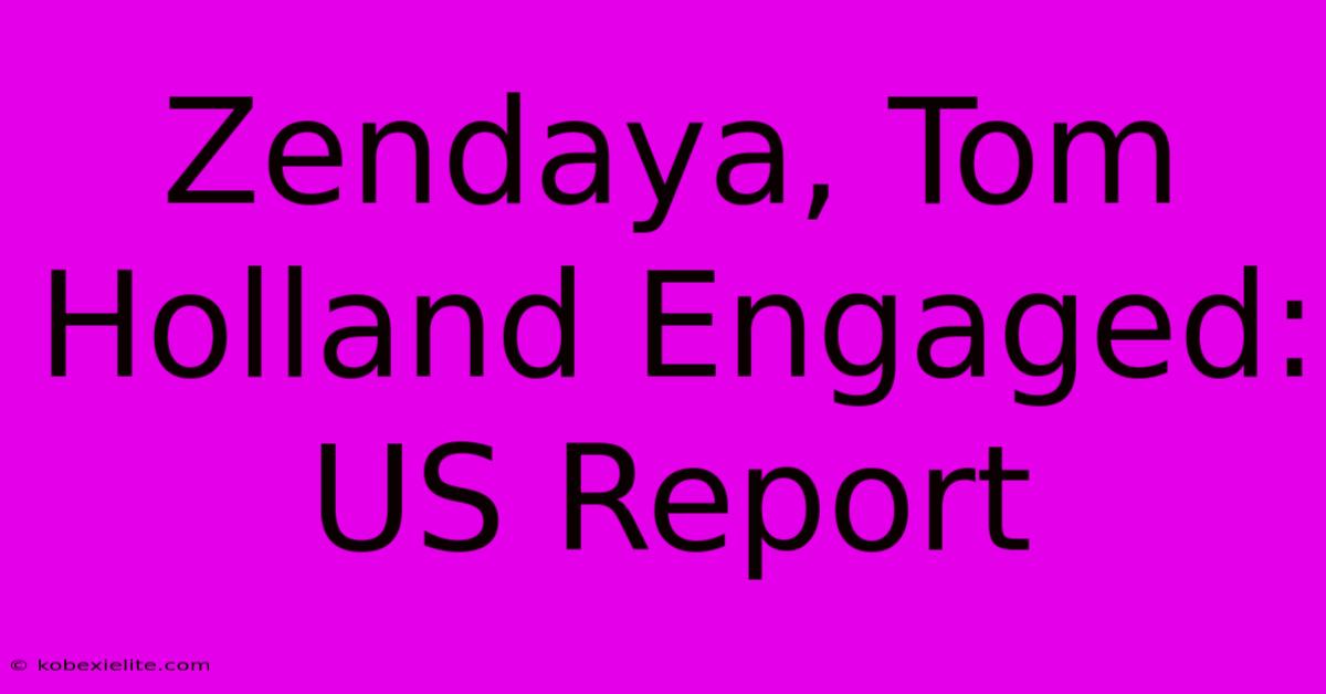 Zendaya, Tom Holland Engaged: US Report