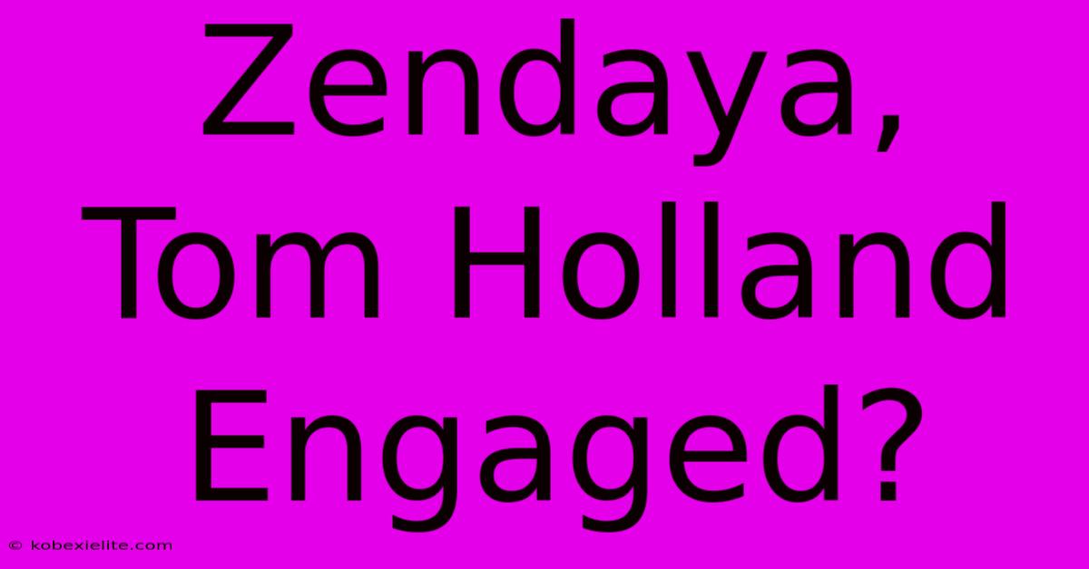 Zendaya, Tom Holland Engaged?