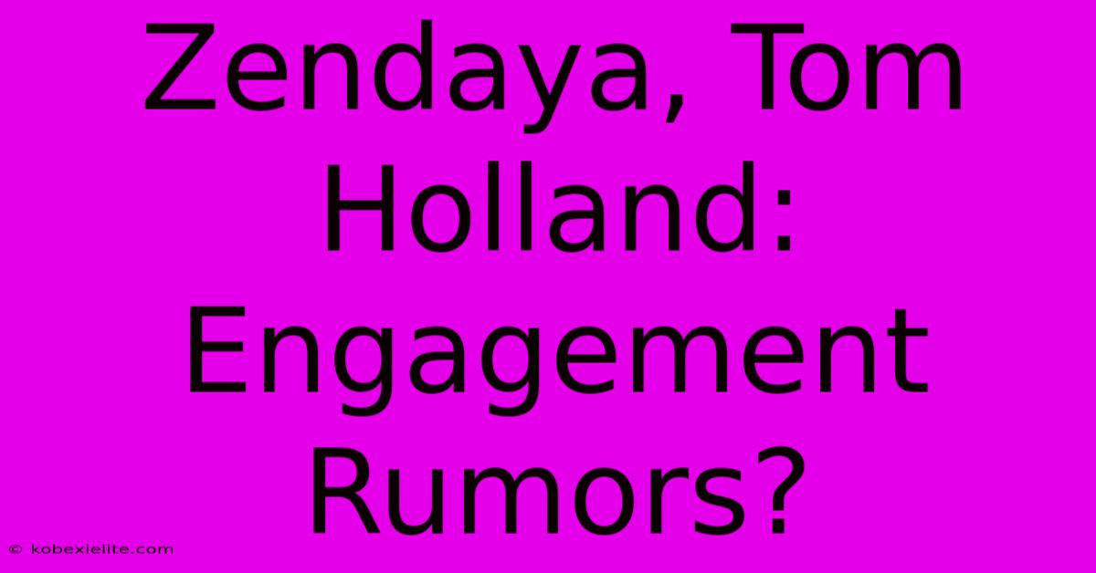 Zendaya, Tom Holland: Engagement Rumors?