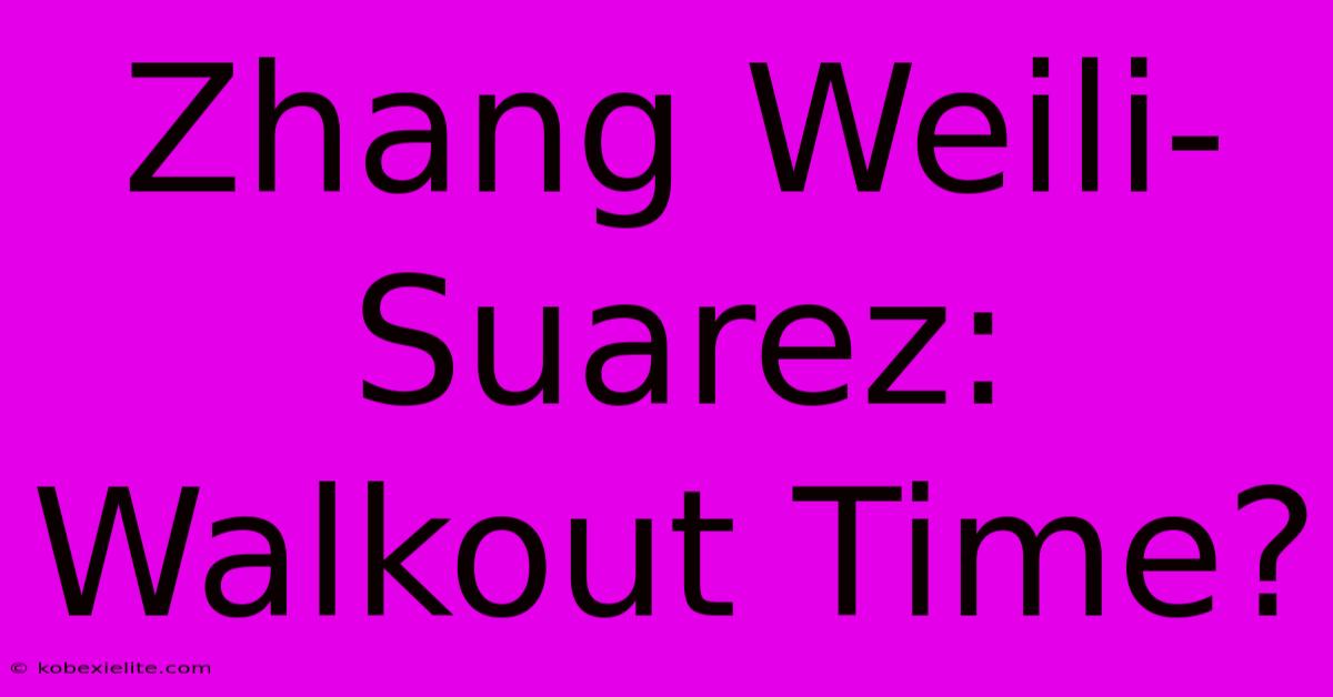 Zhang Weili-Suarez: Walkout Time?