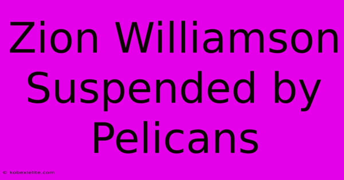 Zion Williamson Suspended By Pelicans