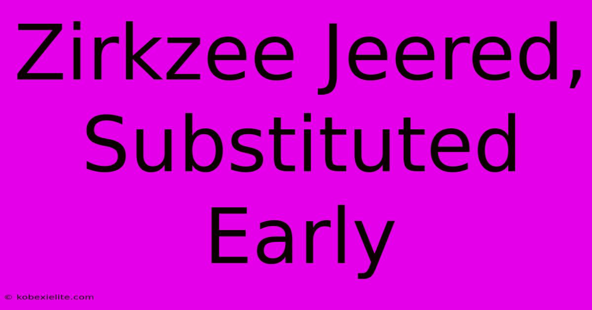 Zirkzee Jeered, Substituted Early