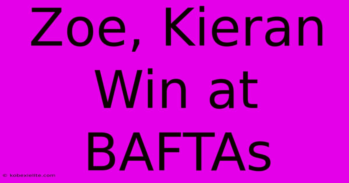 Zoe, Kieran Win At BAFTAs Zoe, Kieran Win At BAFTAs