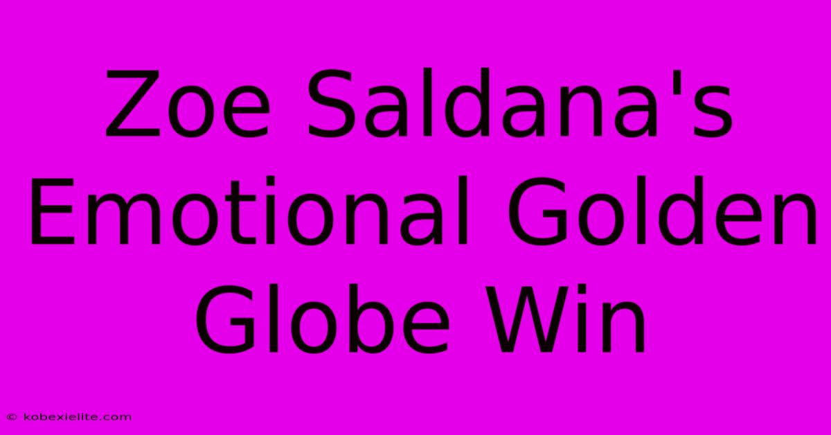 Zoe Saldana's Emotional Golden Globe Win