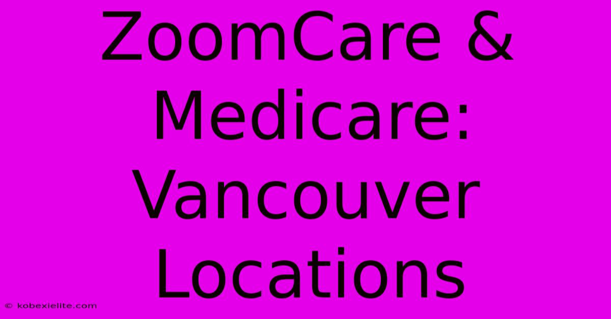 ZoomCare & Medicare: Vancouver Locations