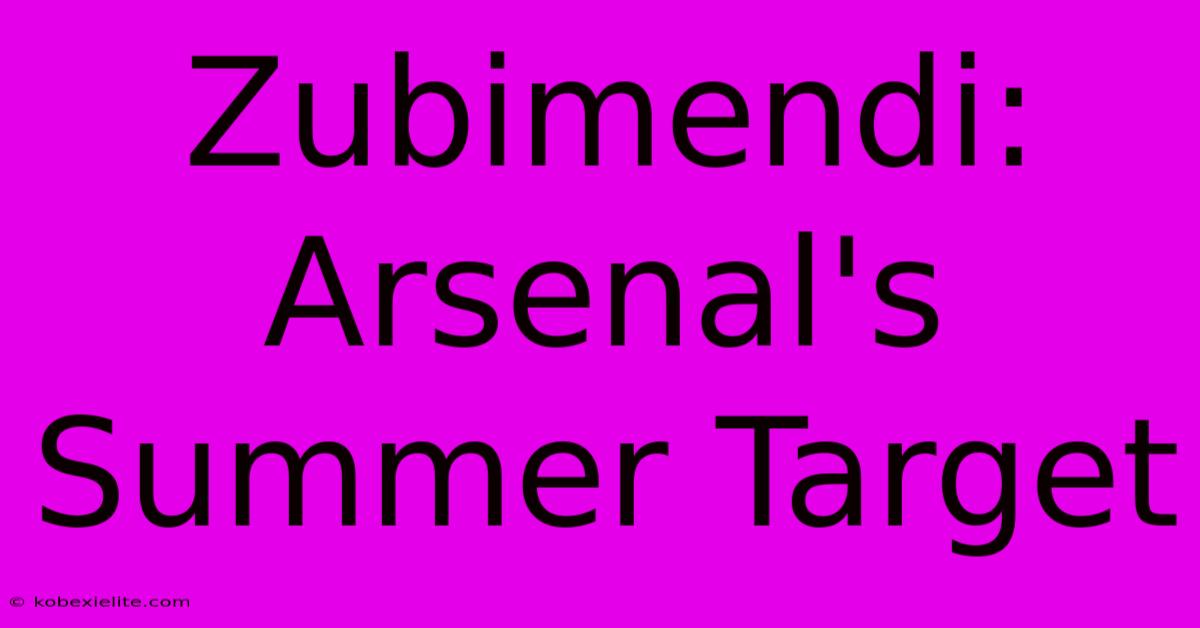 Zubimendi: Arsenal's Summer Target