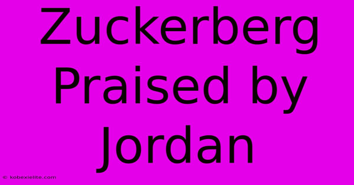 Zuckerberg Praised By Jordan