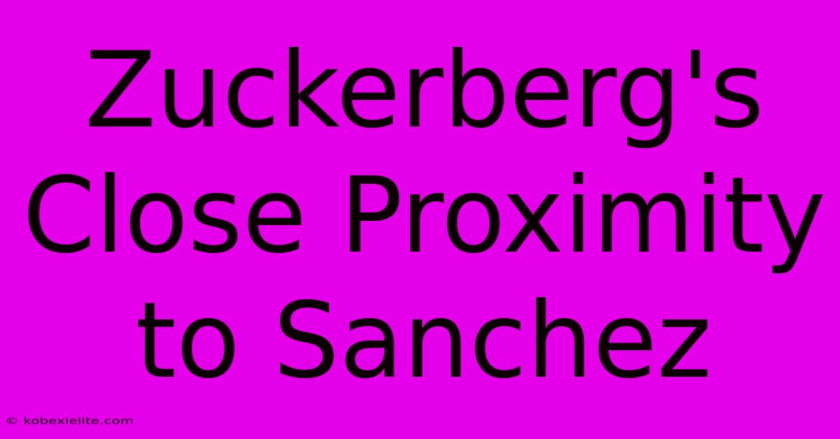 Zuckerberg's Close Proximity To Sanchez