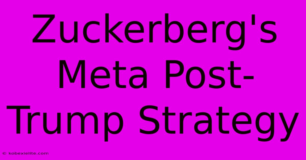 Zuckerberg's Meta Post-Trump Strategy