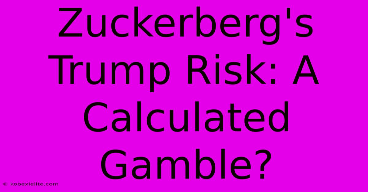 Zuckerberg's Trump Risk: A Calculated Gamble?